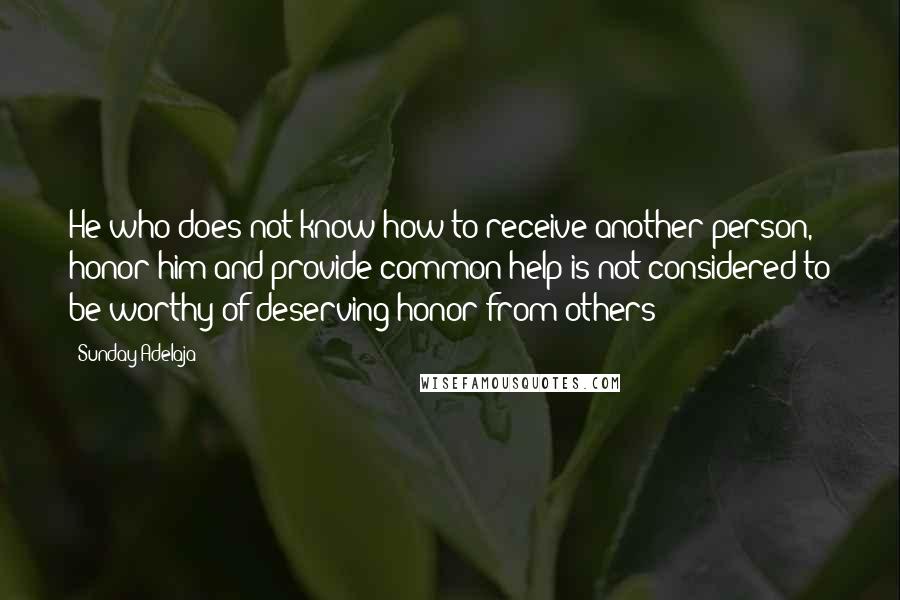 Sunday Adelaja Quotes: He who does not know how to receive another person, honor him and provide common help is not considered to be worthy of deserving honor from others