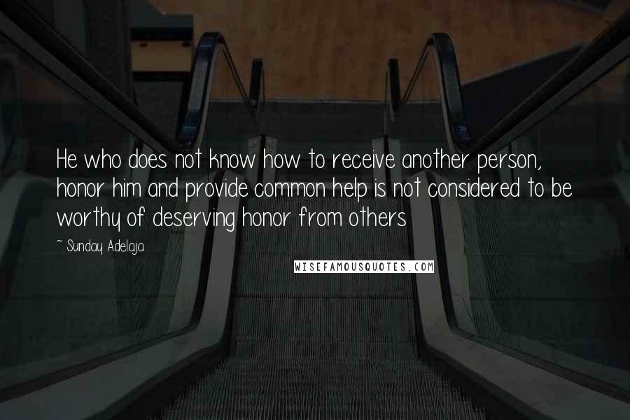 Sunday Adelaja Quotes: He who does not know how to receive another person, honor him and provide common help is not considered to be worthy of deserving honor from others