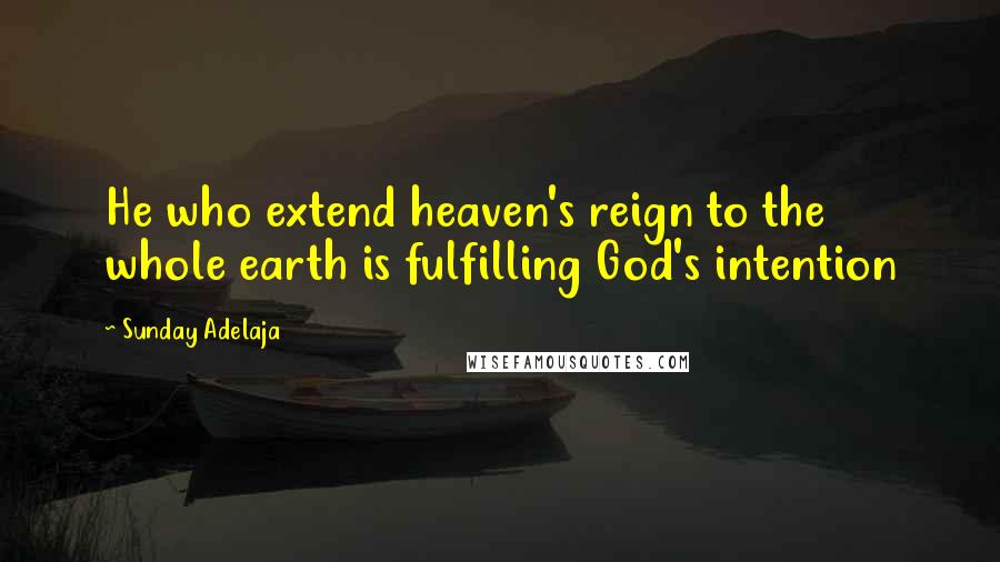 Sunday Adelaja Quotes: He who extend heaven's reign to the whole earth is fulfilling God's intention