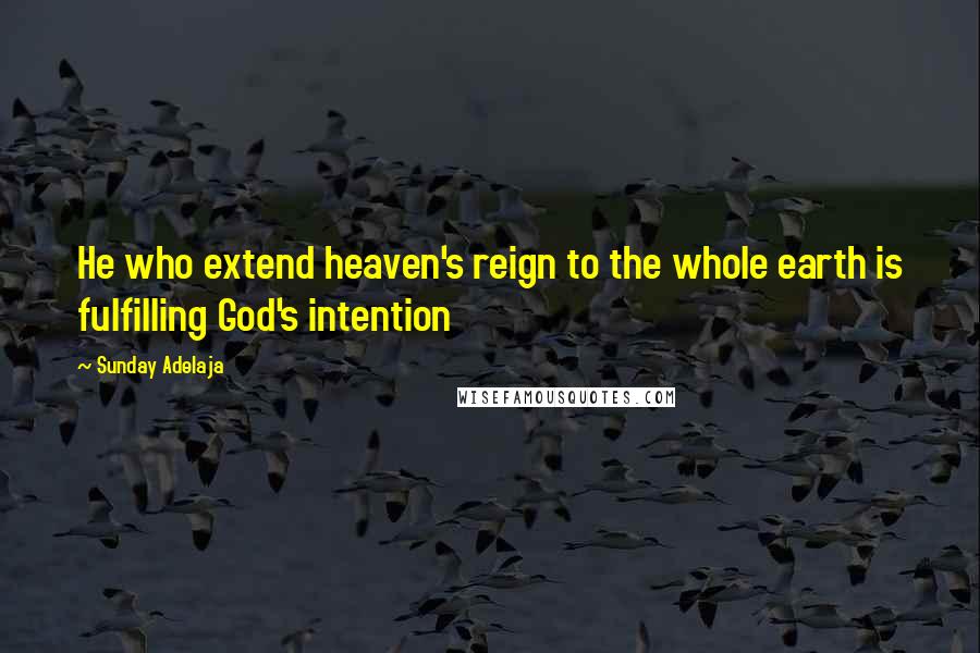 Sunday Adelaja Quotes: He who extend heaven's reign to the whole earth is fulfilling God's intention