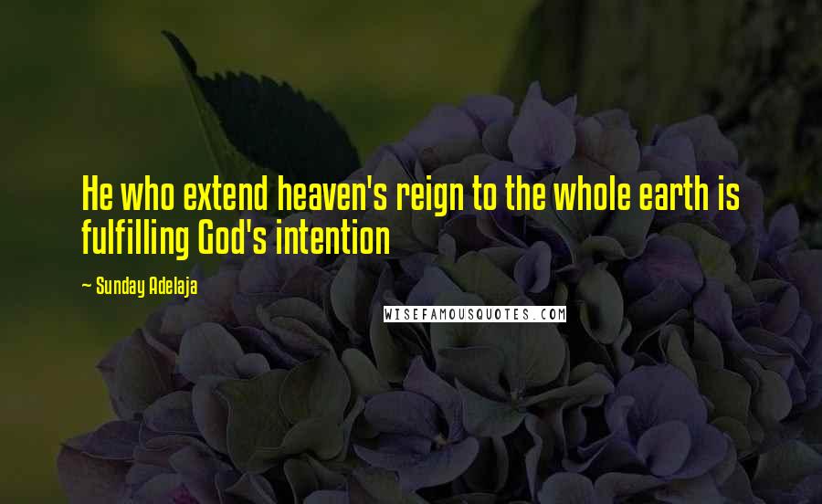 Sunday Adelaja Quotes: He who extend heaven's reign to the whole earth is fulfilling God's intention