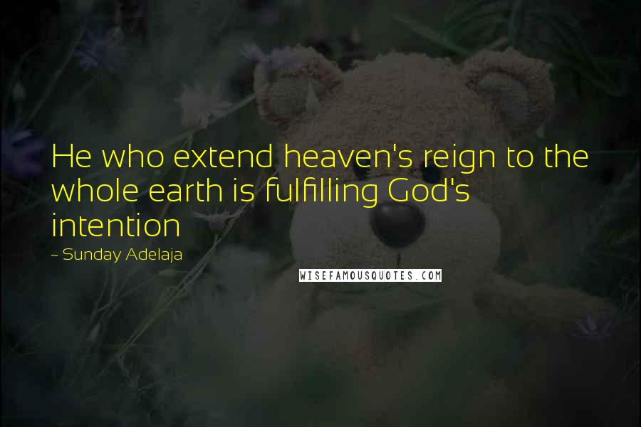 Sunday Adelaja Quotes: He who extend heaven's reign to the whole earth is fulfilling God's intention