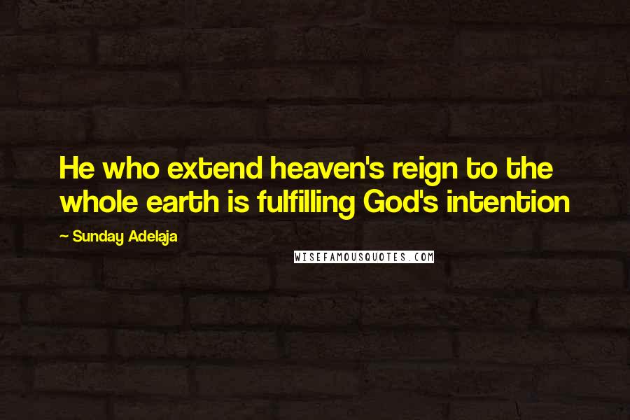 Sunday Adelaja Quotes: He who extend heaven's reign to the whole earth is fulfilling God's intention