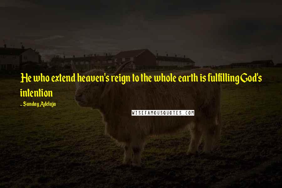 Sunday Adelaja Quotes: He who extend heaven's reign to the whole earth is fulfilling God's intention