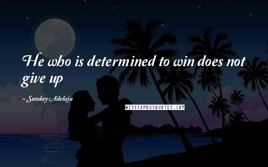 Sunday Adelaja Quotes: He who is determined to win does not give up