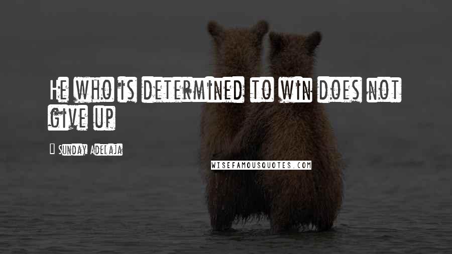 Sunday Adelaja Quotes: He who is determined to win does not give up