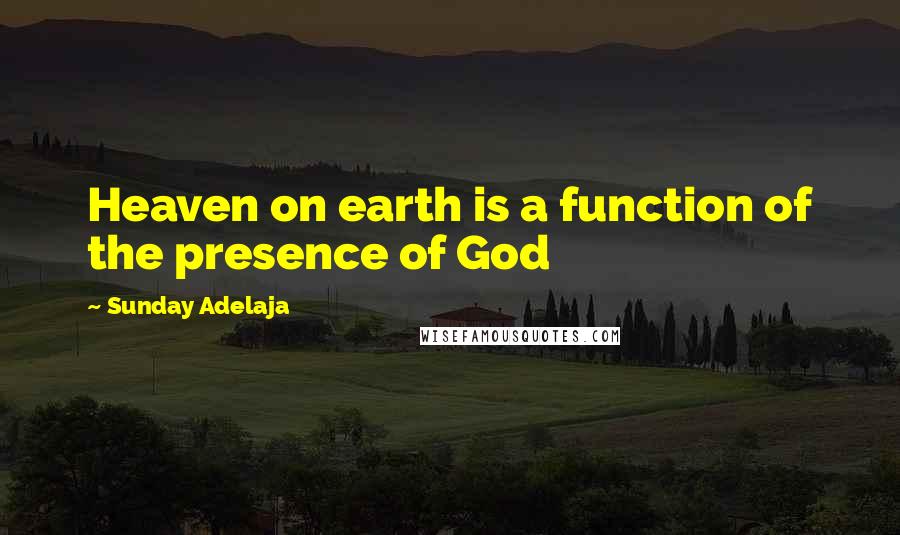 Sunday Adelaja Quotes: Heaven on earth is a function of the presence of God