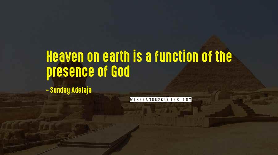 Sunday Adelaja Quotes: Heaven on earth is a function of the presence of God