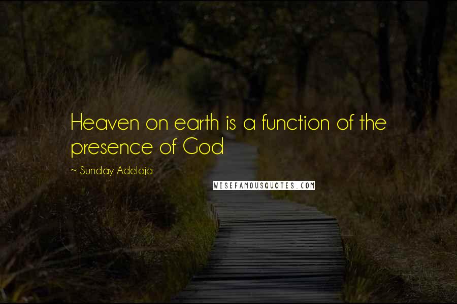 Sunday Adelaja Quotes: Heaven on earth is a function of the presence of God