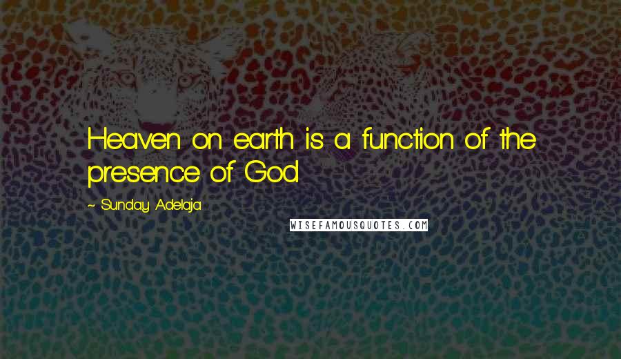 Sunday Adelaja Quotes: Heaven on earth is a function of the presence of God