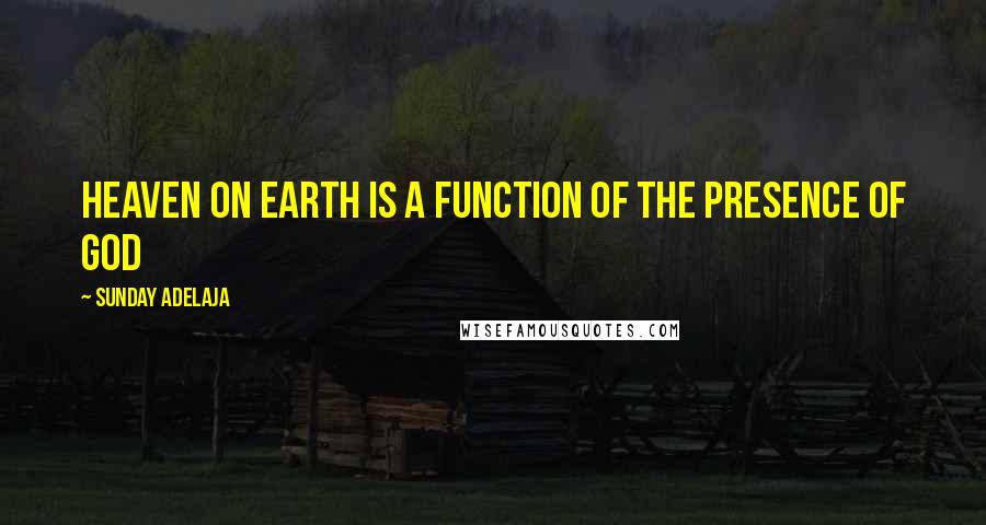 Sunday Adelaja Quotes: Heaven on earth is a function of the presence of God