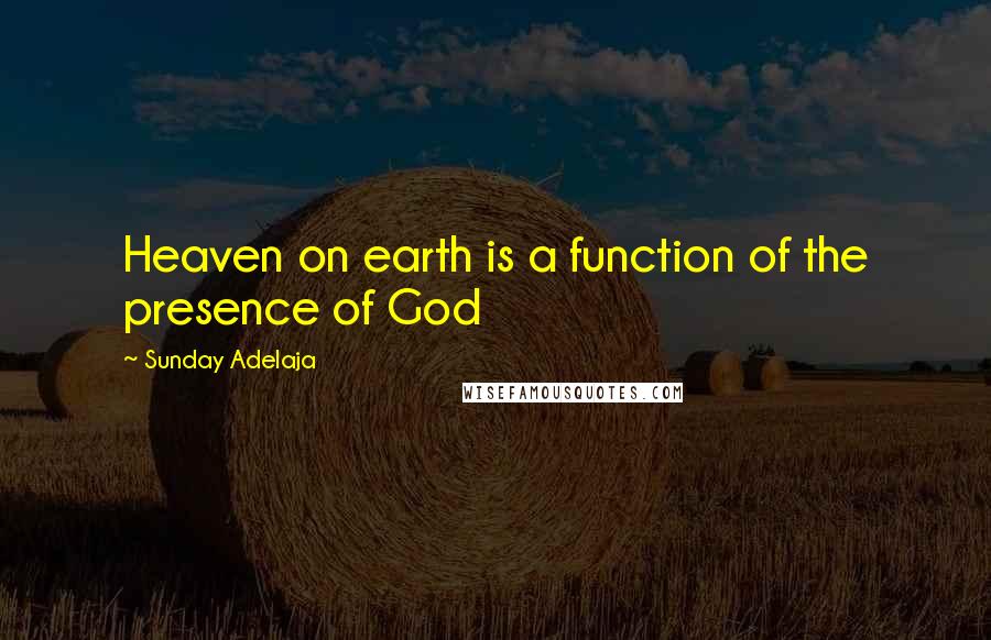 Sunday Adelaja Quotes: Heaven on earth is a function of the presence of God