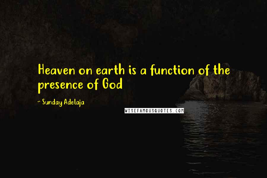 Sunday Adelaja Quotes: Heaven on earth is a function of the presence of God
