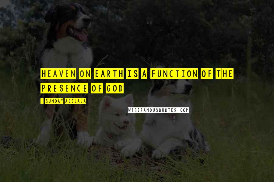 Sunday Adelaja Quotes: Heaven on earth is a function of the presence of God