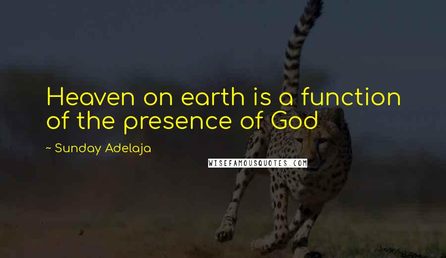 Sunday Adelaja Quotes: Heaven on earth is a function of the presence of God