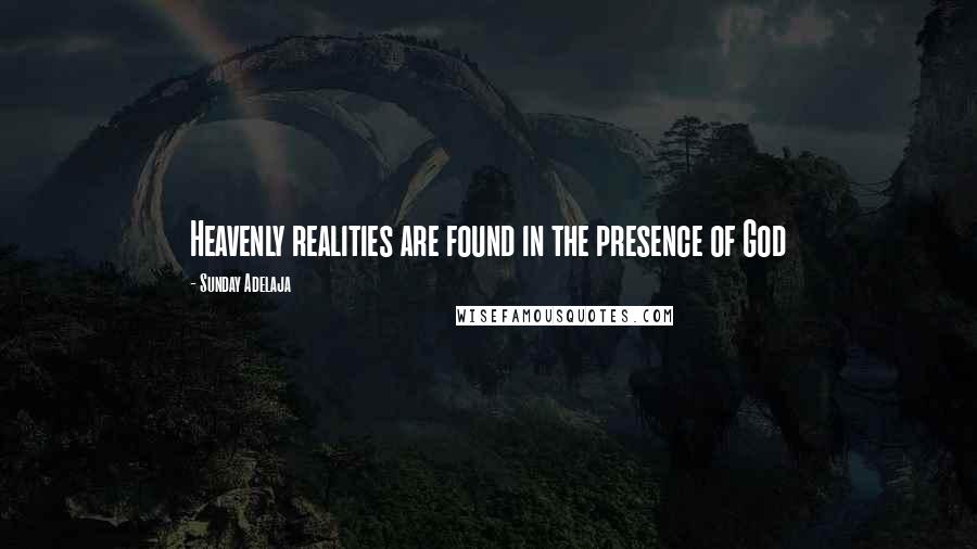 Sunday Adelaja Quotes: Heavenly realities are found in the presence of God