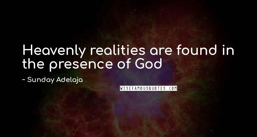 Sunday Adelaja Quotes: Heavenly realities are found in the presence of God