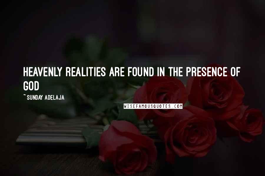 Sunday Adelaja Quotes: Heavenly realities are found in the presence of God