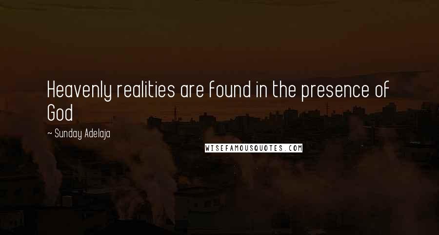 Sunday Adelaja Quotes: Heavenly realities are found in the presence of God