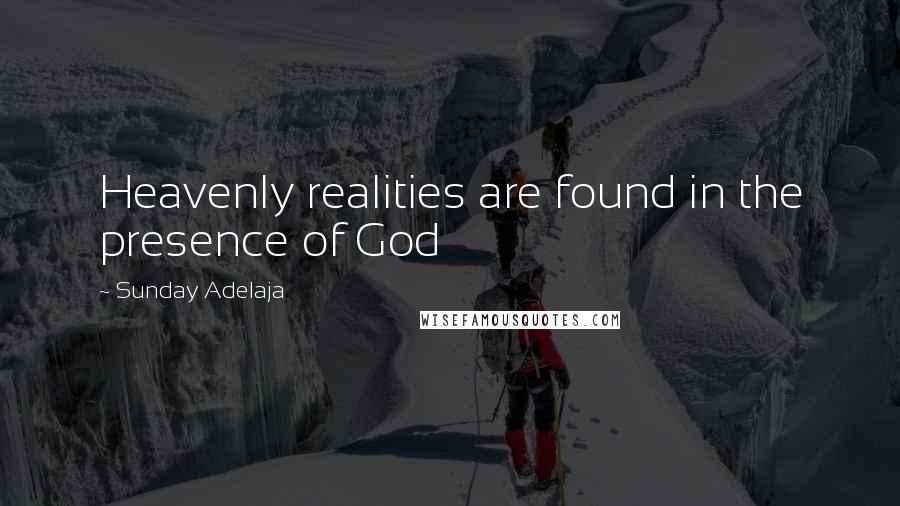 Sunday Adelaja Quotes: Heavenly realities are found in the presence of God