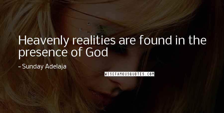 Sunday Adelaja Quotes: Heavenly realities are found in the presence of God