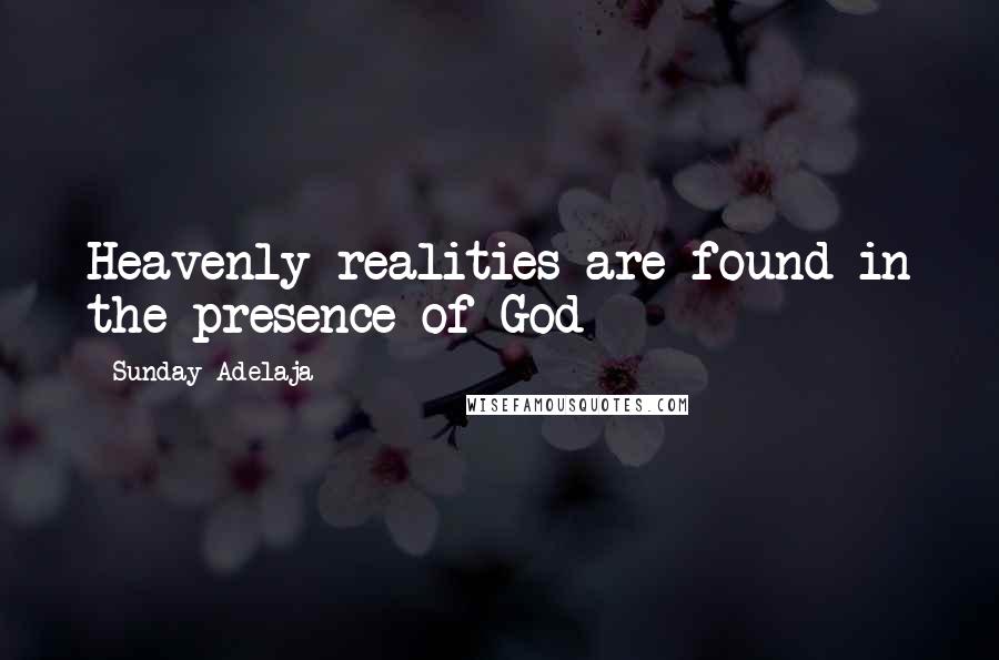 Sunday Adelaja Quotes: Heavenly realities are found in the presence of God