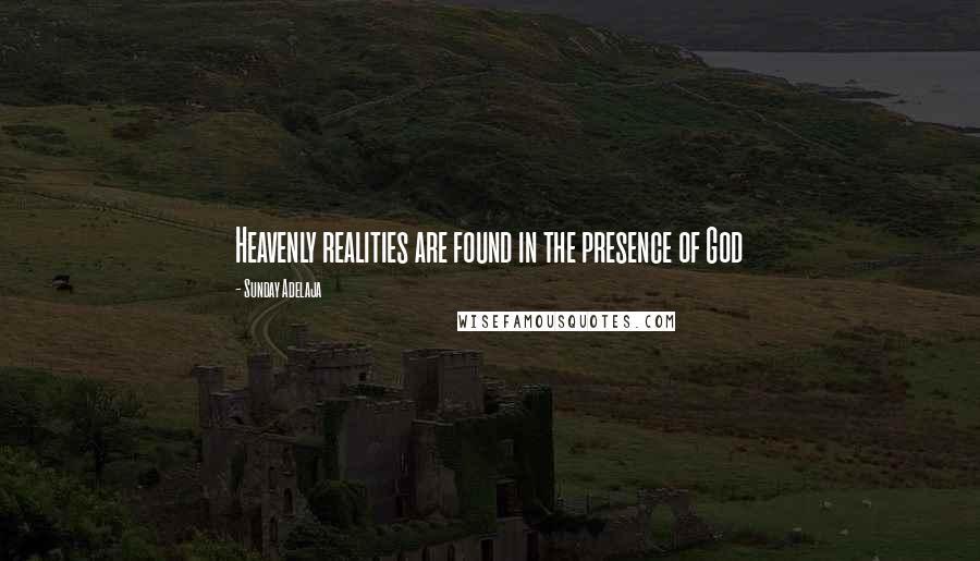 Sunday Adelaja Quotes: Heavenly realities are found in the presence of God