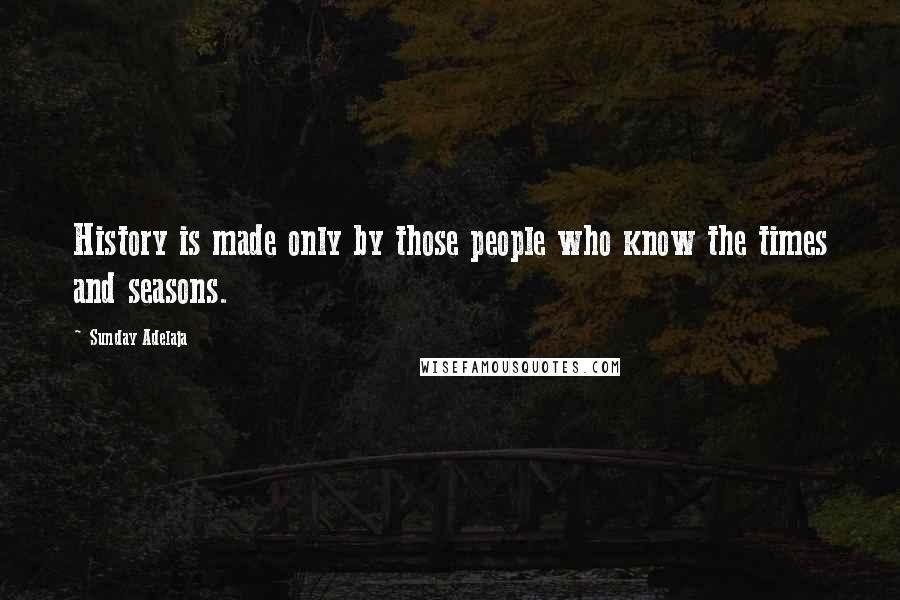 Sunday Adelaja Quotes: History is made only by those people who know the times and seasons.