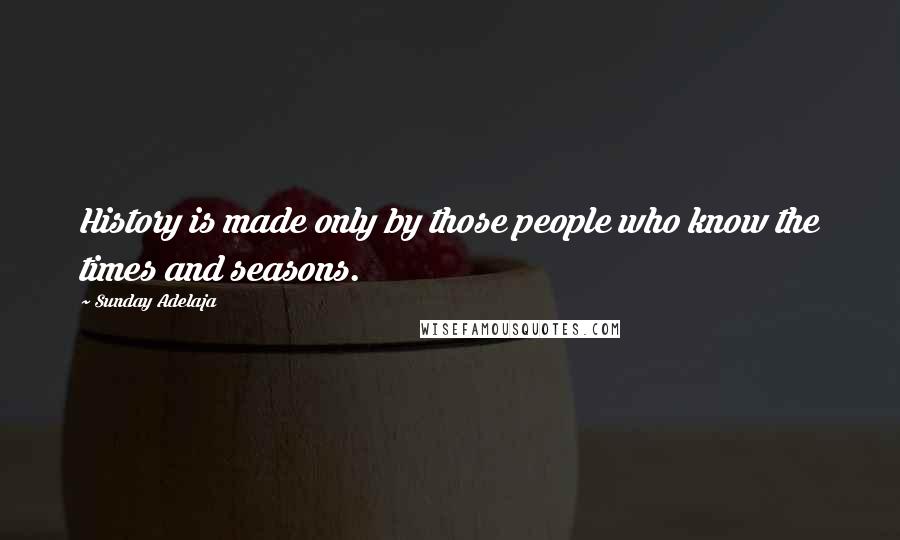 Sunday Adelaja Quotes: History is made only by those people who know the times and seasons.