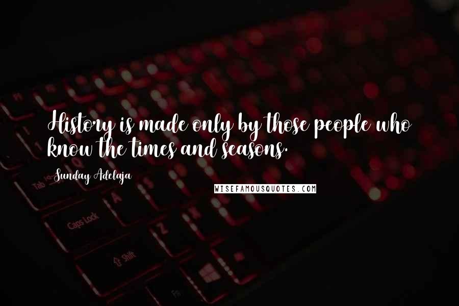 Sunday Adelaja Quotes: History is made only by those people who know the times and seasons.