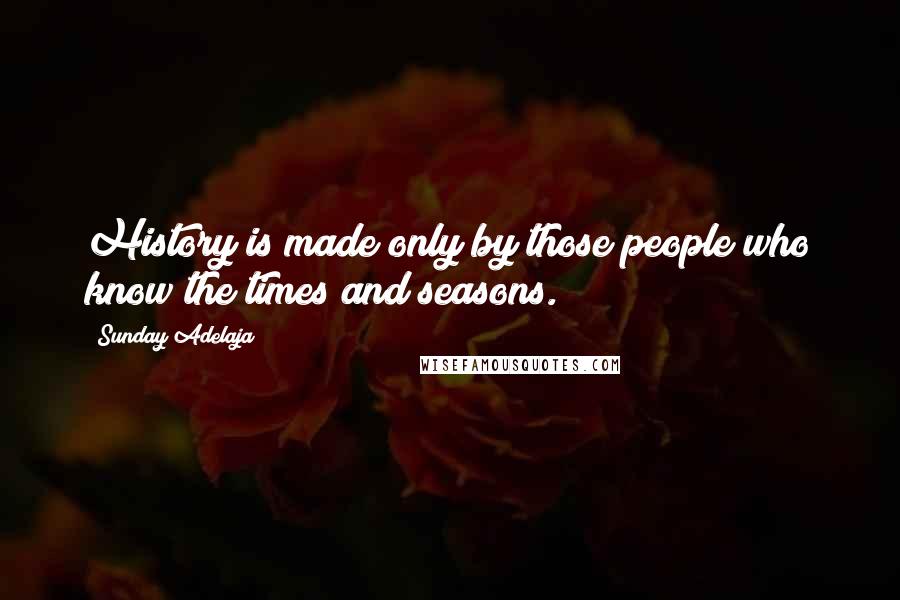 Sunday Adelaja Quotes: History is made only by those people who know the times and seasons.