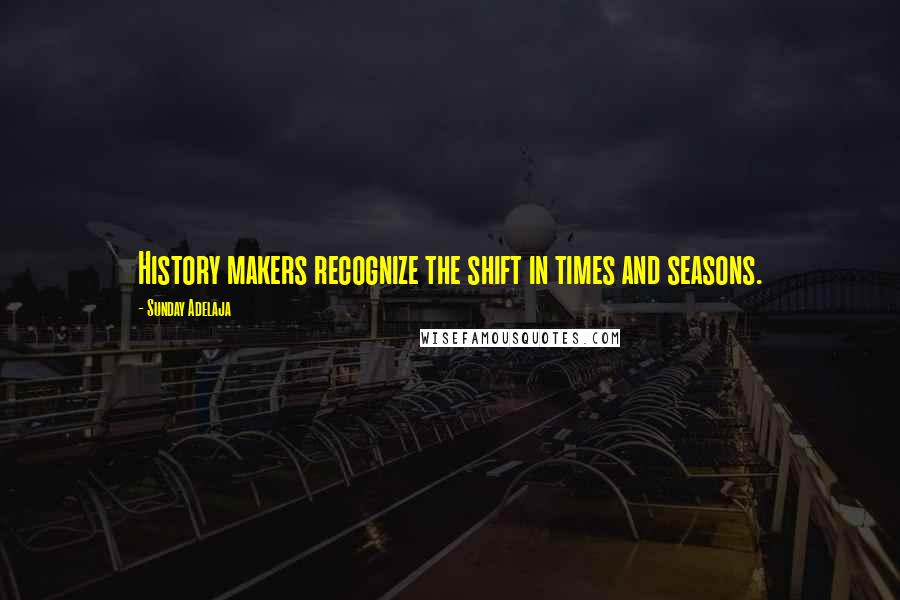 Sunday Adelaja Quotes: History makers recognize the shift in times and seasons.