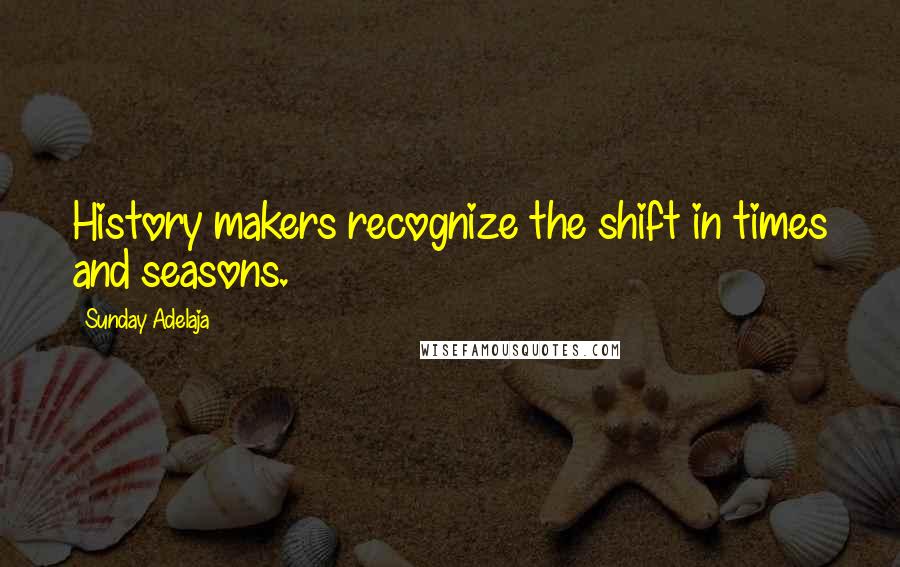 Sunday Adelaja Quotes: History makers recognize the shift in times and seasons.