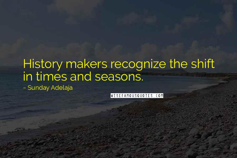 Sunday Adelaja Quotes: History makers recognize the shift in times and seasons.