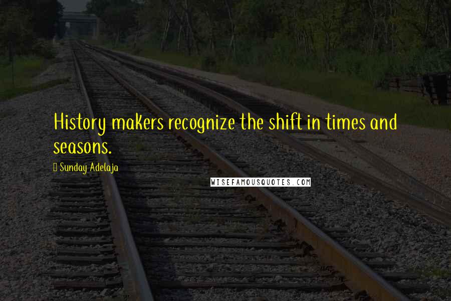 Sunday Adelaja Quotes: History makers recognize the shift in times and seasons.