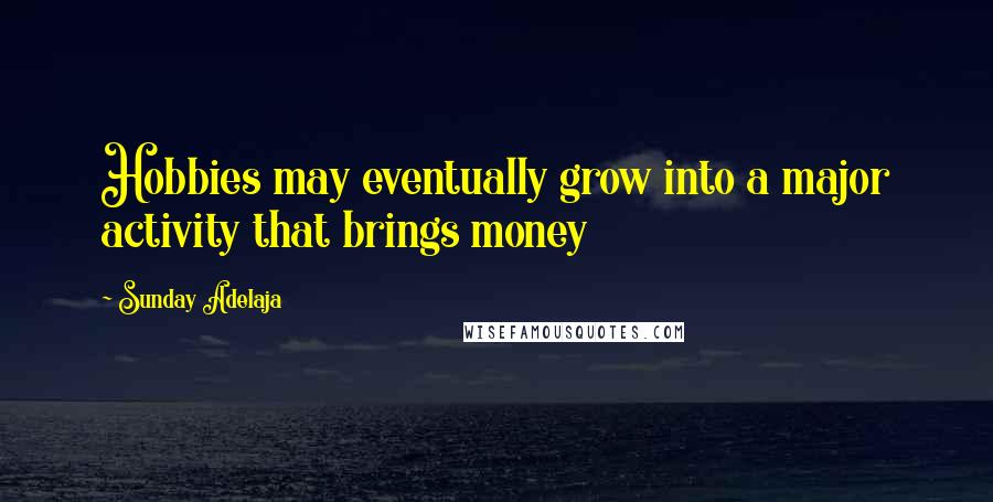 Sunday Adelaja Quotes: Hobbies may eventually grow into a major activity that brings money