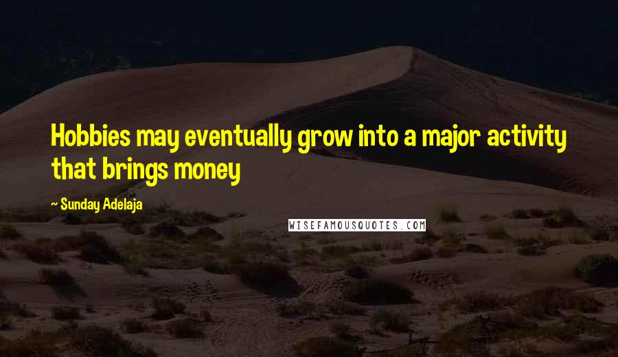 Sunday Adelaja Quotes: Hobbies may eventually grow into a major activity that brings money