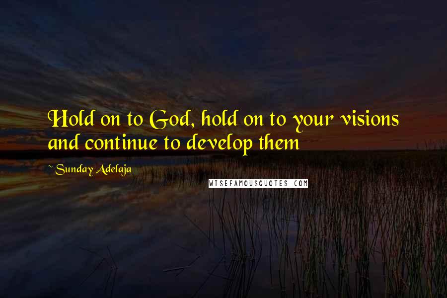 Sunday Adelaja Quotes: Hold on to God, hold on to your visions and continue to develop them
