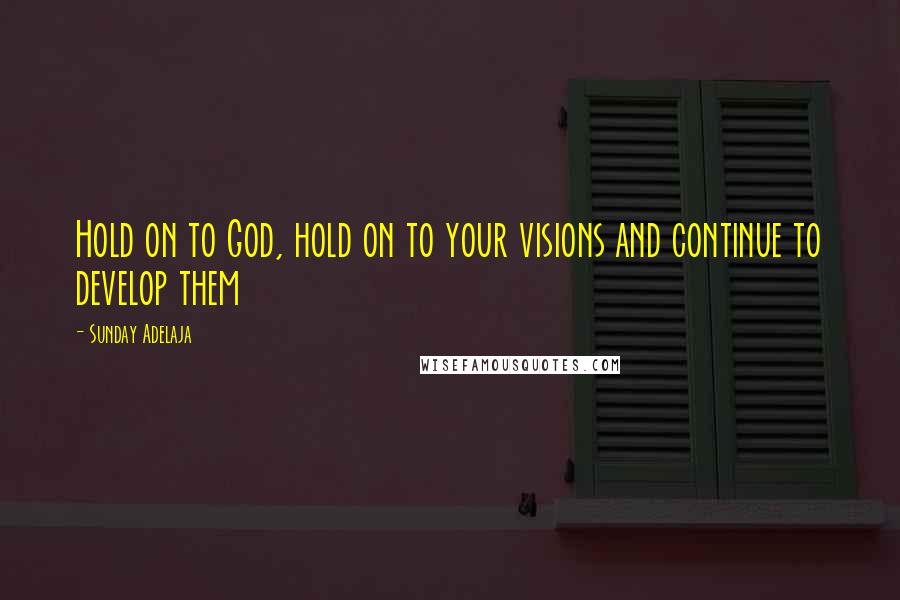 Sunday Adelaja Quotes: Hold on to God, hold on to your visions and continue to develop them