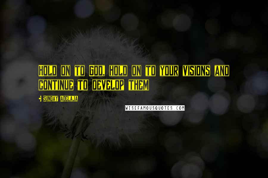 Sunday Adelaja Quotes: Hold on to God, hold on to your visions and continue to develop them