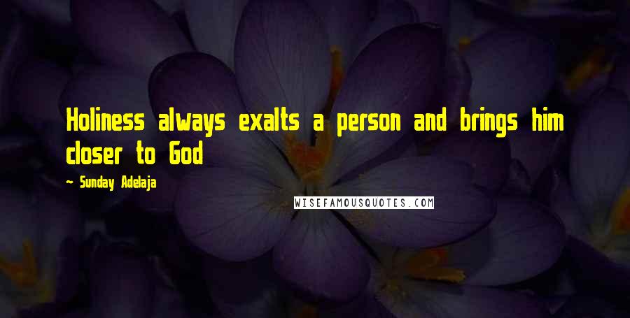 Sunday Adelaja Quotes: Holiness always exalts a person and brings him closer to God
