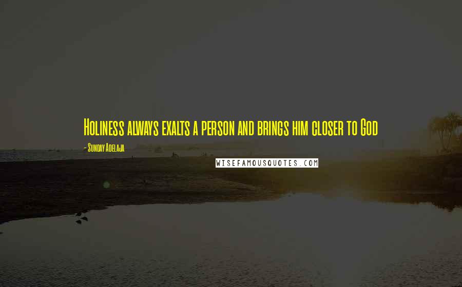 Sunday Adelaja Quotes: Holiness always exalts a person and brings him closer to God