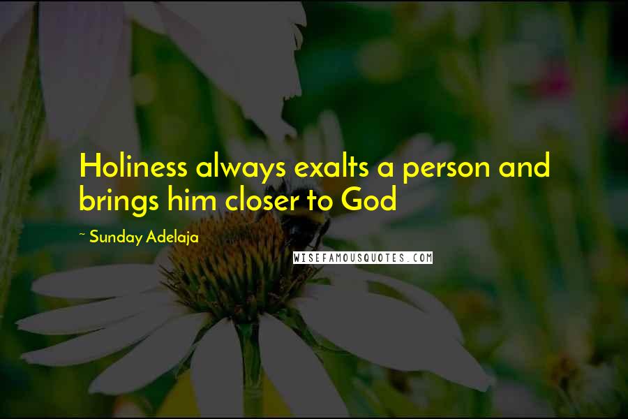 Sunday Adelaja Quotes: Holiness always exalts a person and brings him closer to God