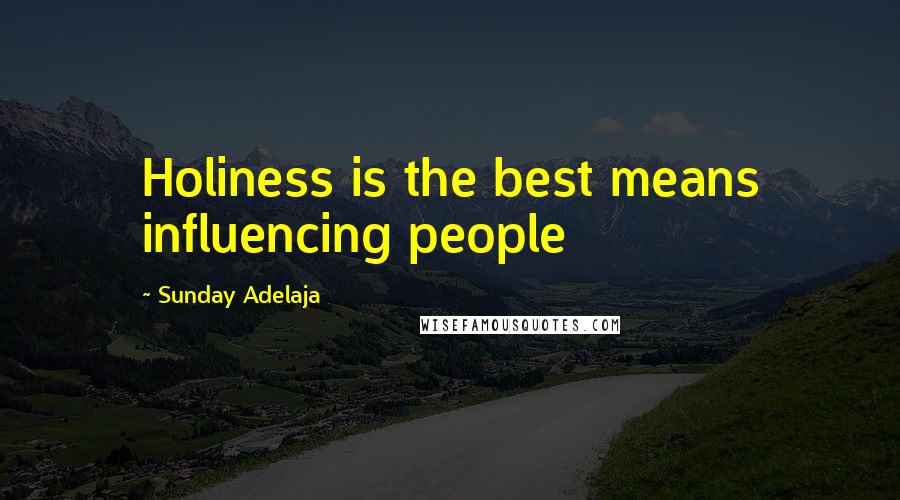 Sunday Adelaja Quotes: Holiness is the best means influencing people