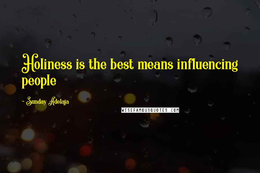 Sunday Adelaja Quotes: Holiness is the best means influencing people
