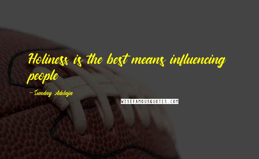 Sunday Adelaja Quotes: Holiness is the best means influencing people