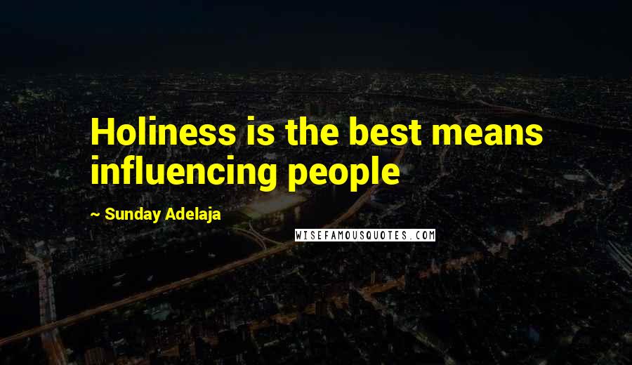 Sunday Adelaja Quotes: Holiness is the best means influencing people