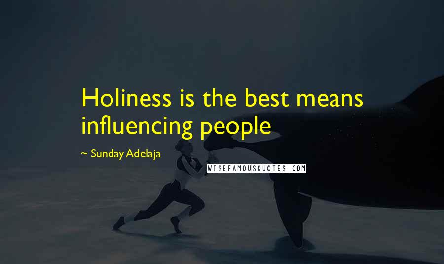 Sunday Adelaja Quotes: Holiness is the best means influencing people