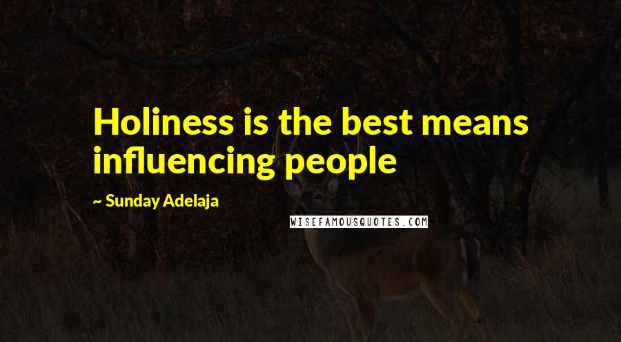 Sunday Adelaja Quotes: Holiness is the best means influencing people