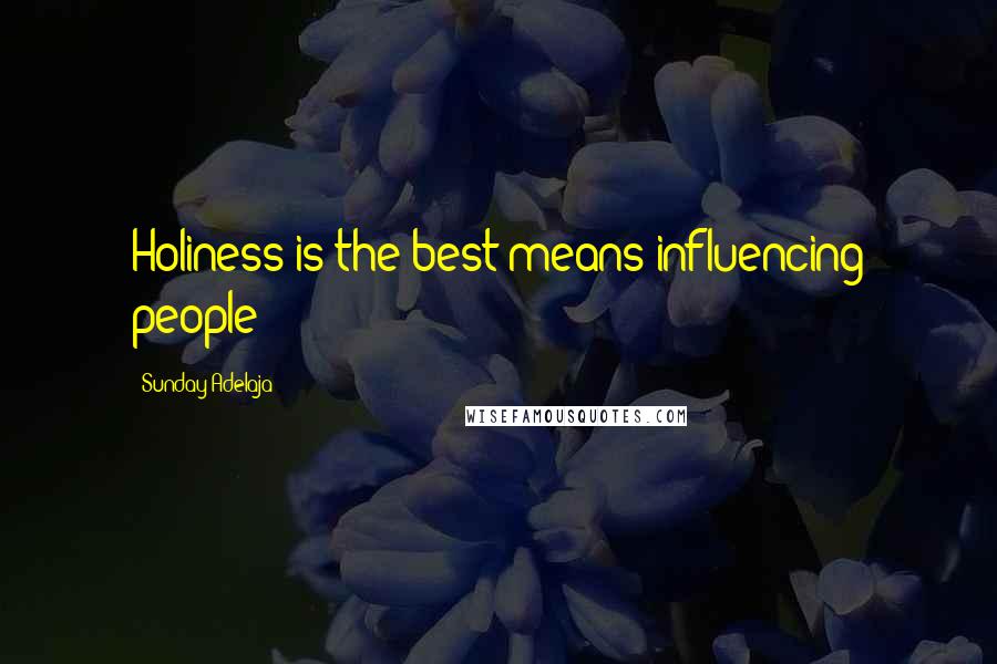Sunday Adelaja Quotes: Holiness is the best means influencing people